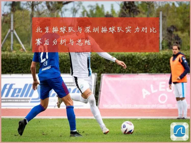 北京排球队与深圳排球队实力对比赛后分析与总结