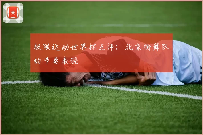 极限运动世界杯点评：北京街舞队的节奏表现