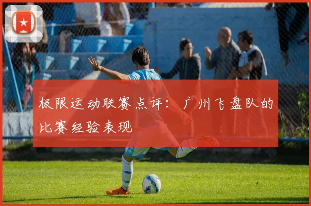 极限运动联赛点评：广州飞盘队的比赛经验表现