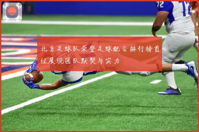 北京足球队荣登足球配合排行榜首位展现团队默契与实力