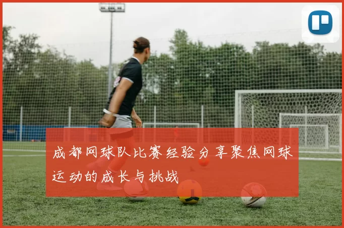 成都网球队比赛经验分享聚焦网球运动的成长与挑战