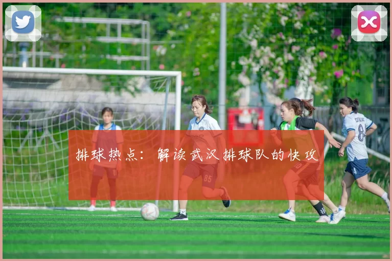 排球热点：解读武汉排球队的快攻