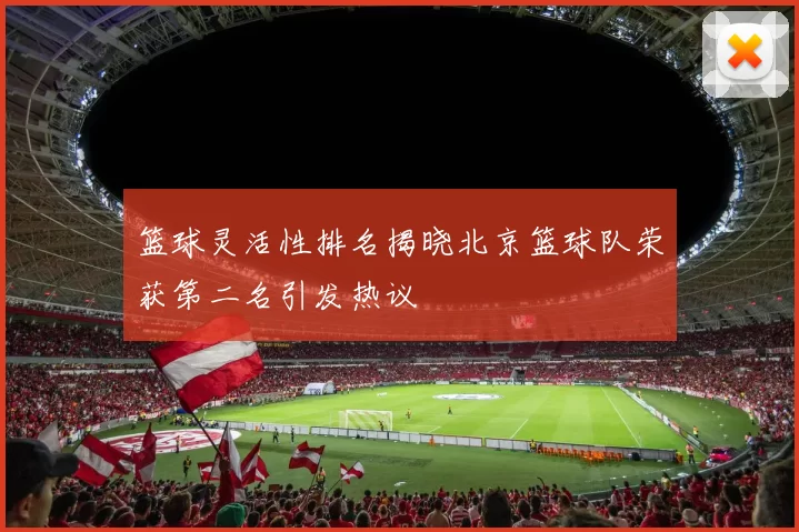 篮球灵活性排名揭晓北京篮球队荣获第二名引发热议