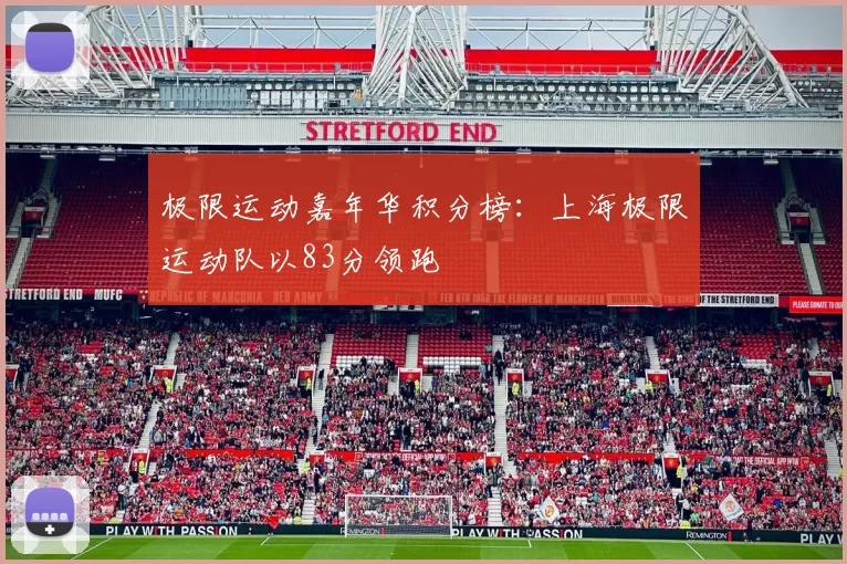 极限运动嘉年华积分榜：上海极限运动队以83分领跑