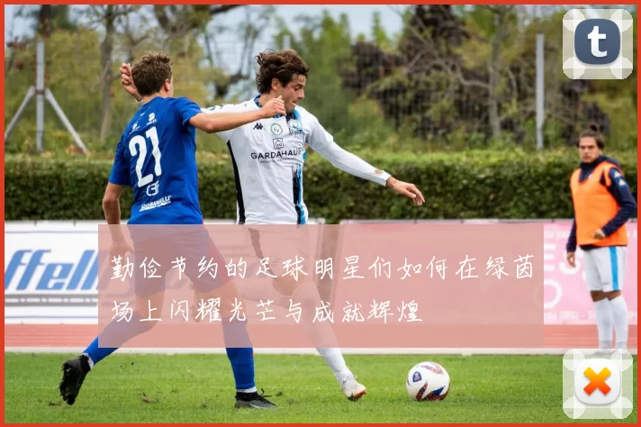 勤俭节约的足球明星们如何在绿茵场上闪耀光芒与成就辉煌