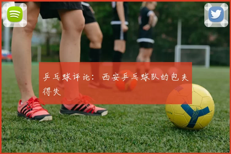 乒乓球评论：西安乒乓球队的包夹得失