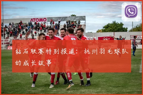 钻石联赛特别报道：杭州羽毛球队的成长故事