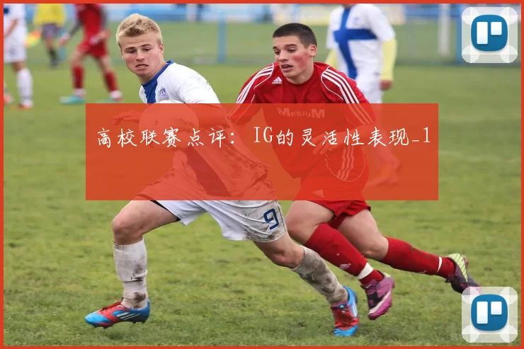 高校联赛点评：IG的灵活性表现_1