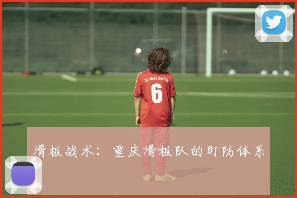 滑板战术：重庆滑板队的盯防体系