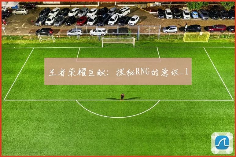 王者荣耀巨献：探秘RNG的意识_1