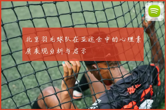 北京羽毛球队在亚运会中的心理素质表现分析与启示