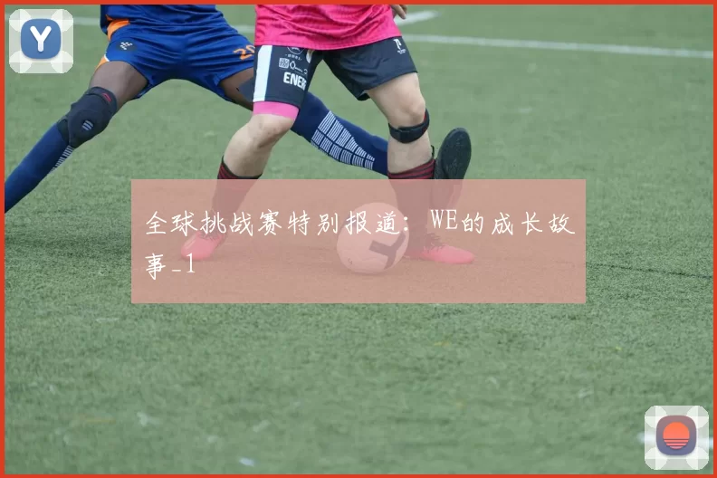 全球挑战赛特别报道：WE的成长故事_1